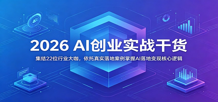 2026 AI创业实战干货：集结22位行业大咖，依托真实落地案例掌握AI落地变现核心逻辑-墨痕微课