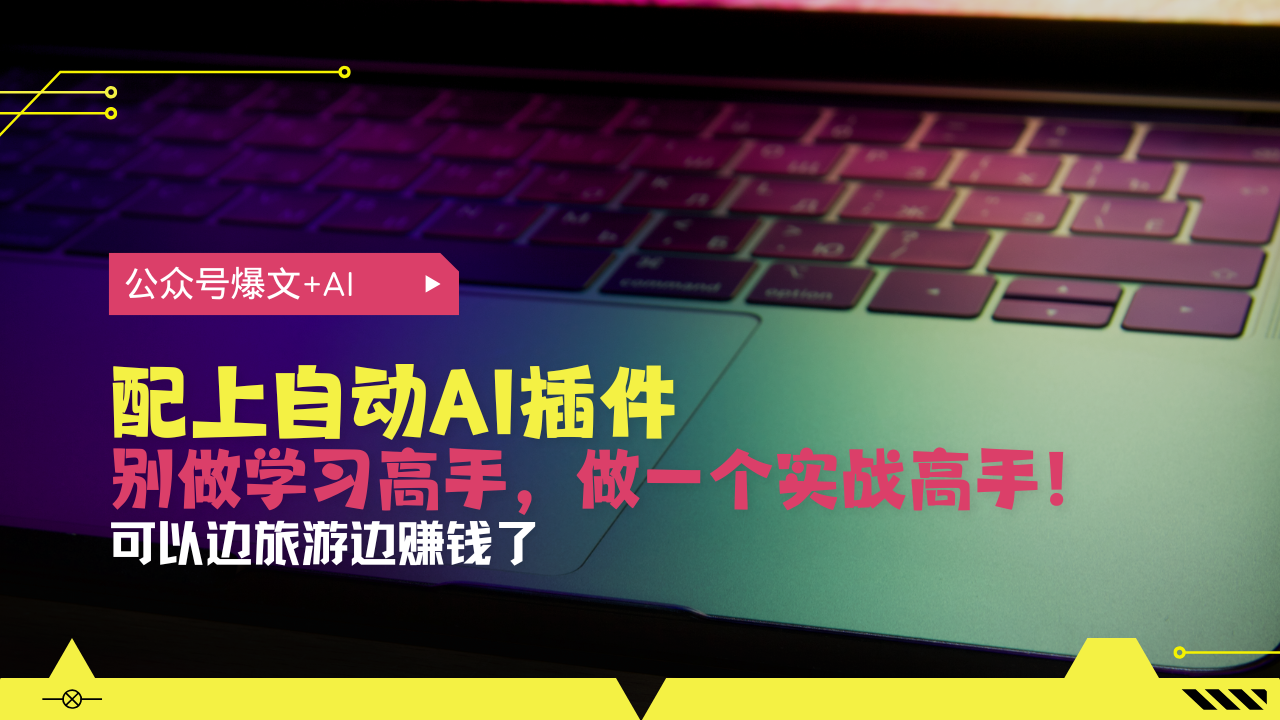 公众号爆文配上自动AI插件,从注册到10W+,可以边旅游边赚钱了-墨痕微课