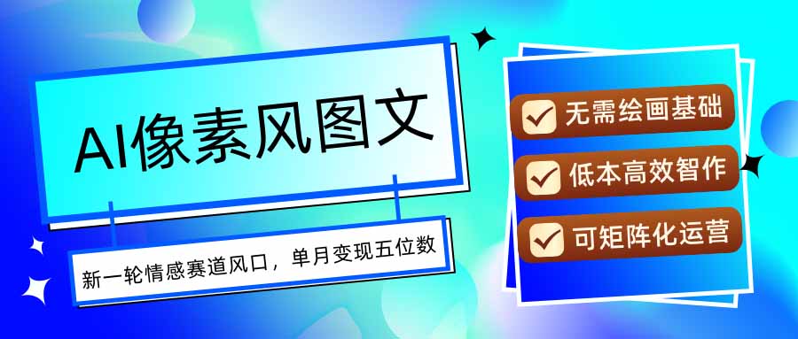 AI像素风图文超详细实操全过程,每天一小时轻松易上手,单月变现五位数-墨痕微课