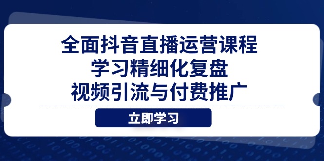 全面抖音直播运营课程，学习精细化复盘、视频引流与付费推广-墨痕微课