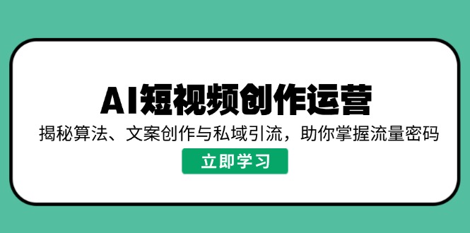 AI短视频创作运营,揭秘算法、文案创作与私域引流,助你掌握流量密码-墨痕微课