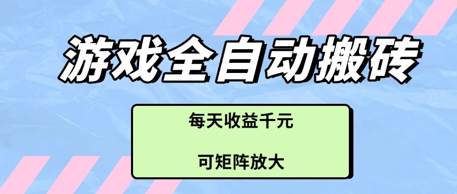 游戏全自动搬砖项目,每天收益千元,可矩阵放大-墨痕微课