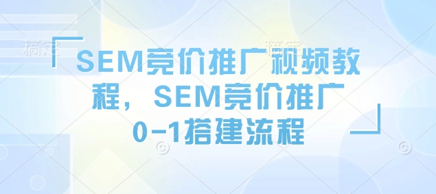 SEM竞价推广视频教程，SEM竞价推广0-1搭建流程-墨痕微课