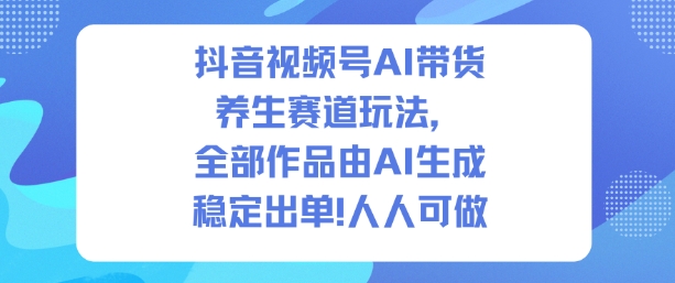 抖音视频号AI带货养生赛道玩法，全部作品由AI生成，发了1500条作品，出了2W多单，人人可做-墨痕微课