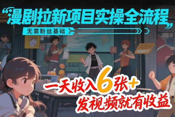 漫剧拉新项目实操全流程,无需粉丝基础,一天收入6张+,发视频就有收益-墨痕微课