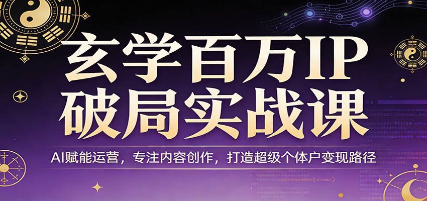 玄学百万IP破局实战课：AI赋能运营，专注内容创作，打造超级个体户变现路径-墨痕微课