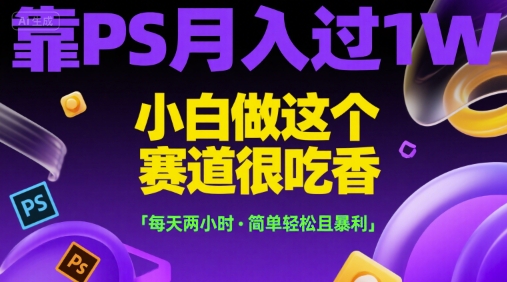 靠PS月入过1W，小白做这个赛道很吃香，每天两小时，简单轻松且暴利【揭秘】-墨痕微课