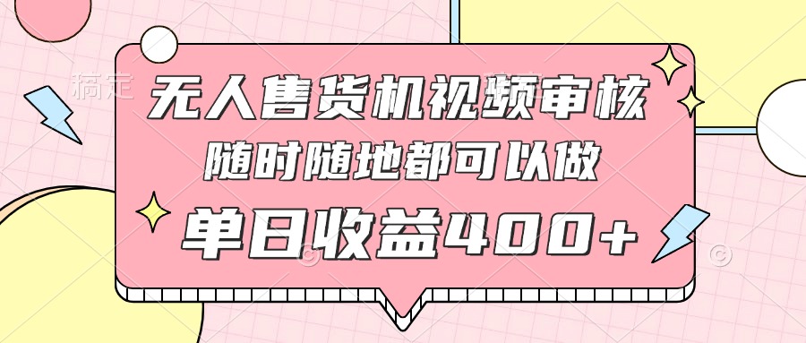 无人售货机视频审核，十秒钟一单，有手机就行，随时随地可做单日收益400+-墨痕微课