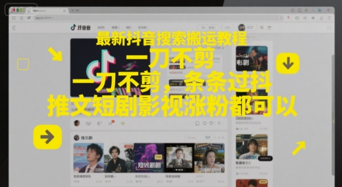 最新抖音搜索搬运教程，一刀不剪，条条过抖，推文短剧影视涨粉都可以-墨痕微课