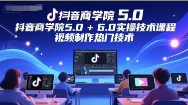 抖音商学院5.0+6.0实操技术课程，视频制作热门技术-墨痕微课
