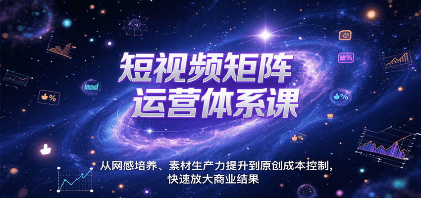 短视频矩阵运营体系课，从网感培养、素材生产力提升到原创成本控制，快速放大商业结果-墨痕微课