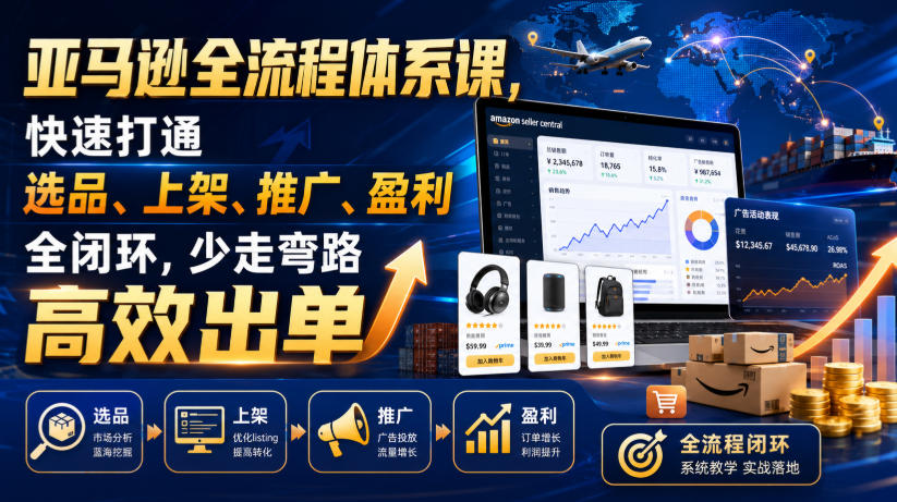 亚马逊全流程体系课，快速打通选品、上架、推广、盈利全闭环，少走弯路高效出单-墨痕微课