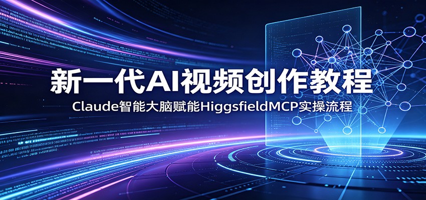新一代AI视频创作教程:Claude智能大脑赋能,HiggsfieldMCP实操流程-墨痕微课