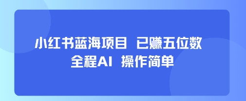 小红书蓝海项目,全程AI,操作简单,已挣五位数-墨痕微课