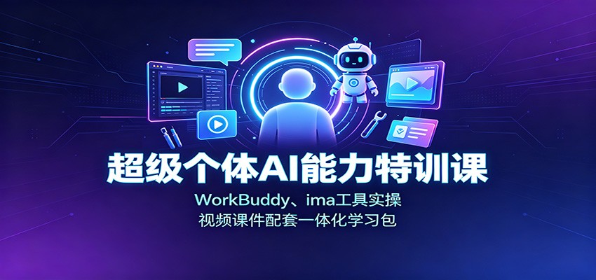 超级个体AI能力特训课：WorkBuddy、ima工具实操，视频课件配套一体化学习包-墨痕微课