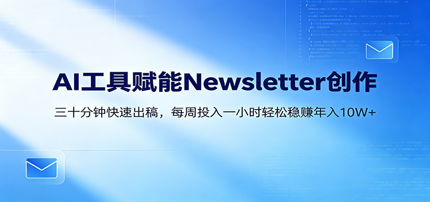 AI赋能Newsletter变现课：30分钟出内容，每周1小时年入10W+-墨痕微课