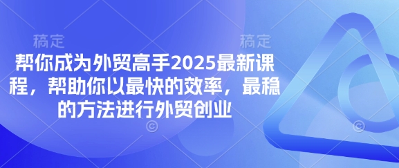 帮你成为外贸高手2025最新课程,帮助你以最快的效率,最稳的方法进行外贸创业-墨痕微课