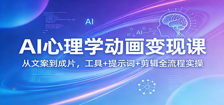 AI心理学动画变现课：从文案到成片，工具+提示词+剪辑全流程实操-墨痕微课