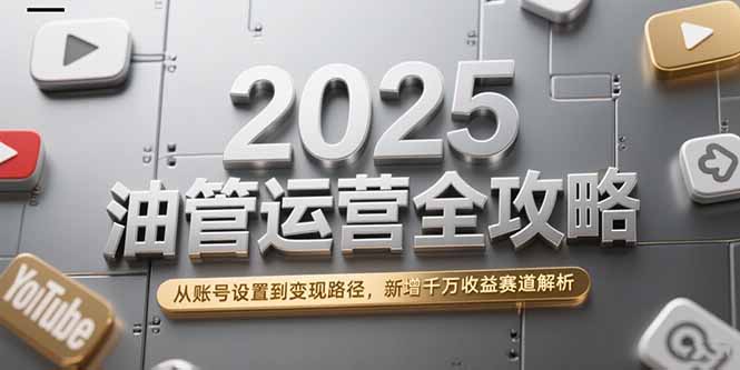 2025油管运营全攻略，从账号设置到变现路径，新增千万收益赛道解析-墨痕微课