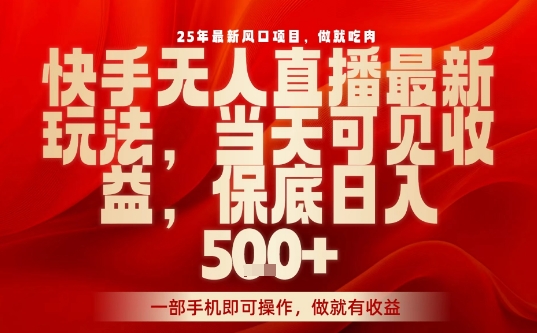 25年最新风口项目,快手无人直播,当天做当天出收益,不违规,一部手机即可操作,保底日入5张+【揭秘】-墨痕微课