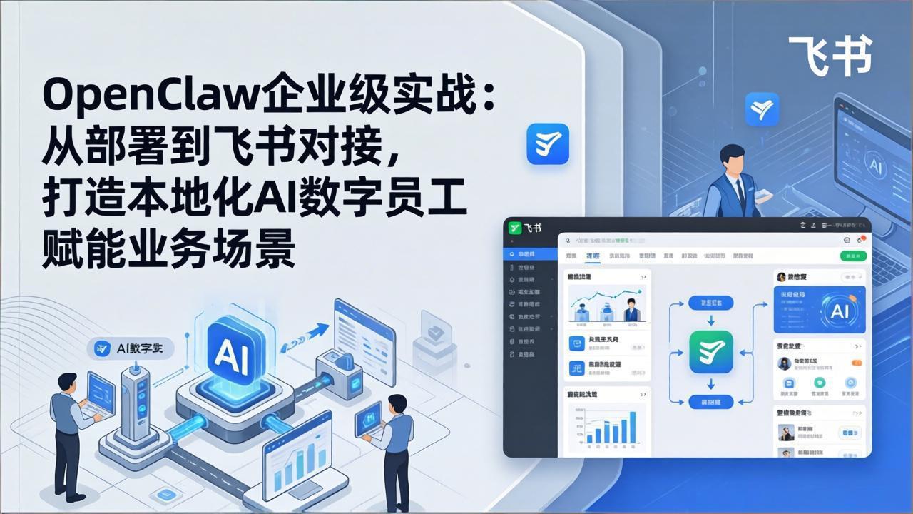 OpenClaw企业级实战:从部署到飞书对接,打造本地化AI数字员工赋能业务场景-墨痕微课
