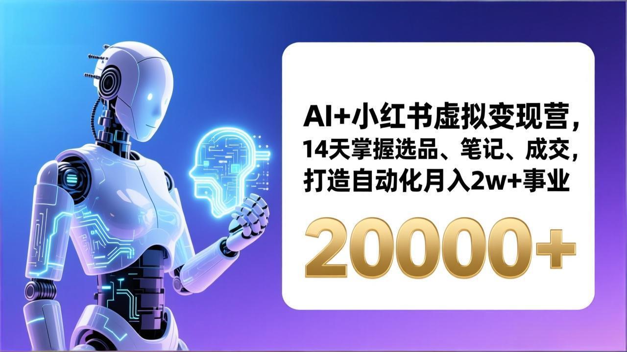 AI+小红书虚拟变现营，14天掌握选品、笔记、成交，打造自动化月入2w+事业(更新-墨痕微课