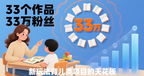 33个作品33W粉丝，育儿类项目的天花板，小白可操作-墨痕微课