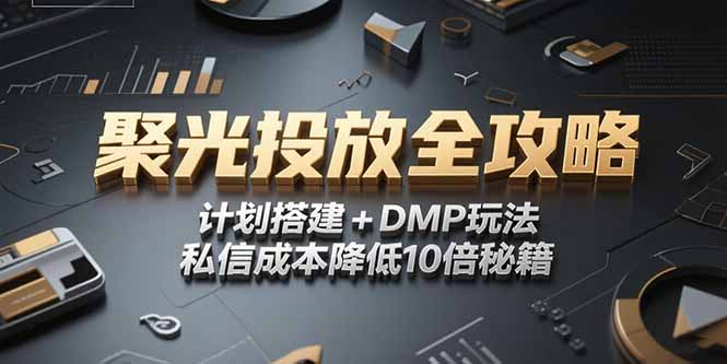 2025小红书聚光投放全攻略,计划搭建+DMP玩法,私信成本降低10倍秘籍-墨痕微课