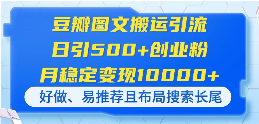 豆瓣图文搬运引流,日引500+创业粉,月稳定变现10000+,好做、易推荐且...-墨痕微课
