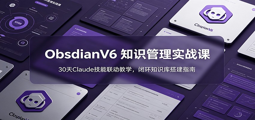 ObsidianV6 知识管理实战课：30天Claude技能联动教学，闭环知识库搭建指南-墨痕微课