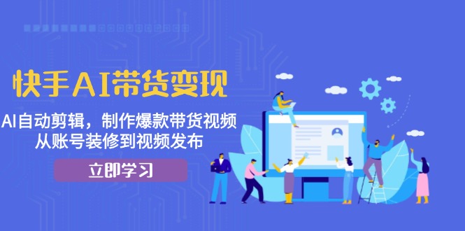快手AI带货变现：AI自动剪辑，制作爆款带货视频，从账号装修到视频发布-墨痕微课