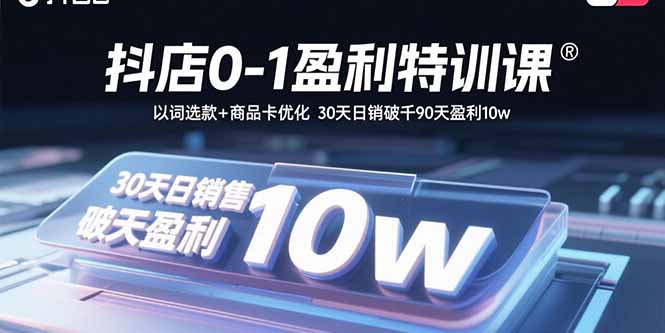 抖店0-1盈利特训课:以词选款+商品卡优化 30天日销破千90天盈利10w-墨痕微课