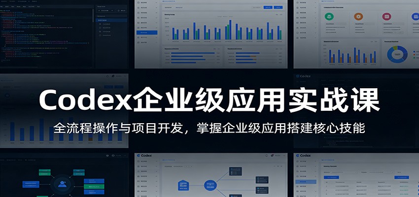 Codex企业级应用实战课:全流程操作与项目开发,掌握企业级应用搭建核心技能-墨痕微课