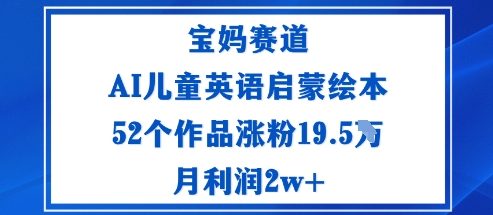 宝妈赛道：AI儿童英语启蒙绘本52个作品涨粉19.5W月利润2w+-墨痕微课