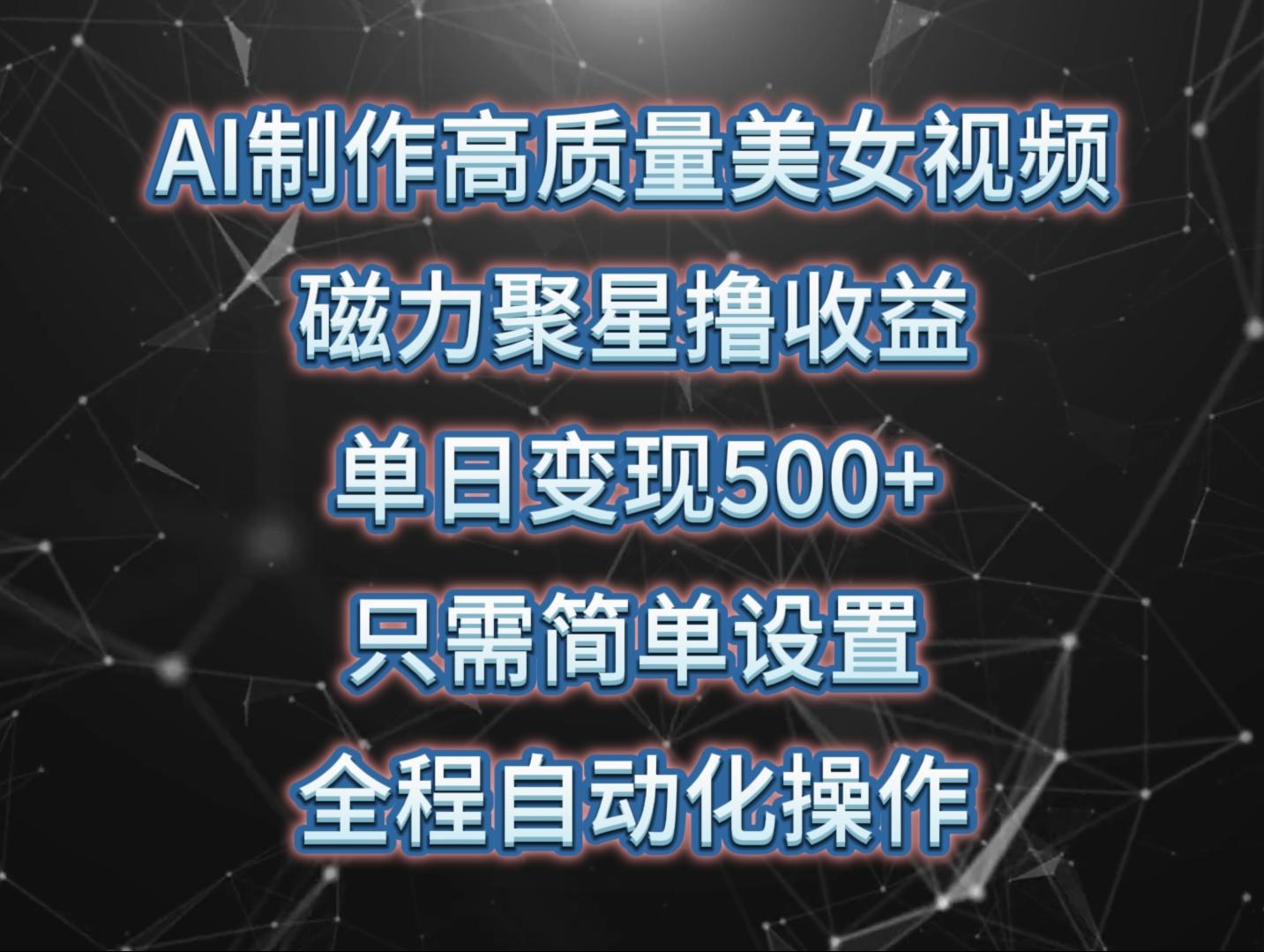(10023期)AI制作高质量美女视频,磁力聚星撸收益,单日变现500+,只需简单设置,...-墨痕微课