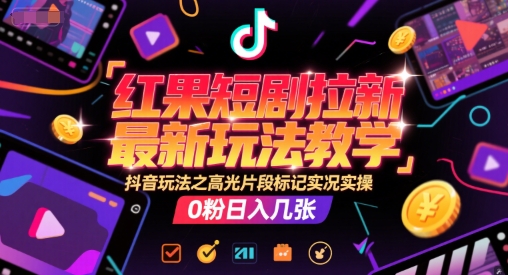 红果短剧拉新最新玩法教学，抖音玩法之高光片段标记实况实操，0粉日入几张-墨痕微课