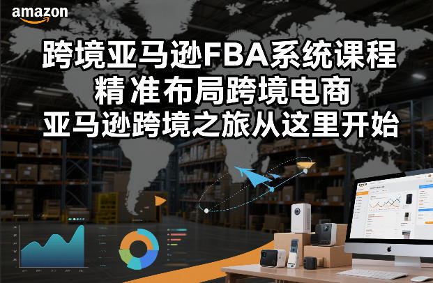 跨境亚马逊FBA系统课程,精准布局跨境电商,亚马逊跨境之旅从这里开始-墨痕微课