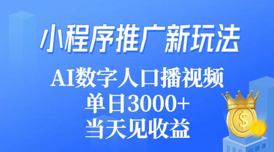 (9465期)小程序推广新玩法,AI数字人口播视频,单日3000+,当天见收益-墨痕微课