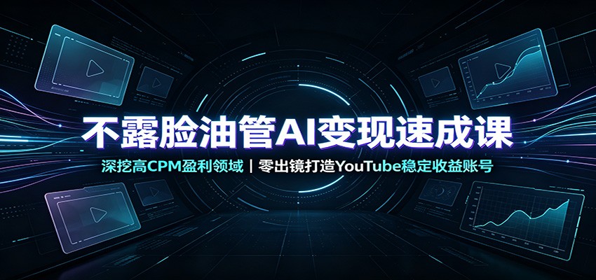 不露脸油管AI变现速成课:深挖高CPM盈利领域,零出镜打造YouTube稳定收益账号-墨痕微课