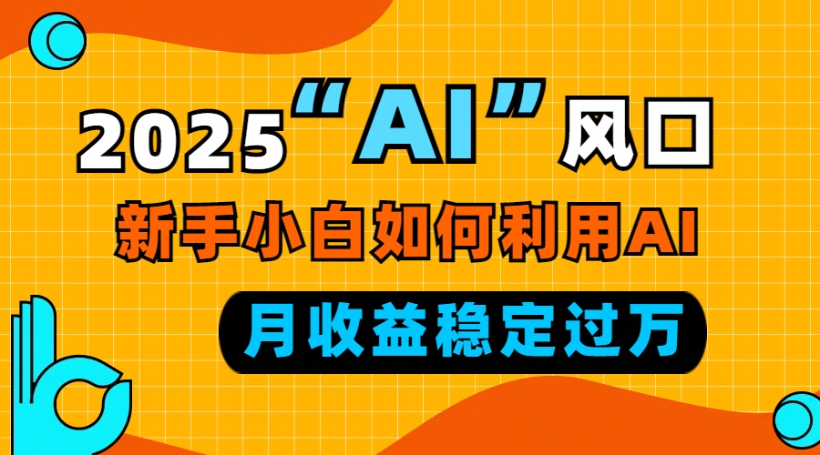 2025“ AI ”风口，新手小白如何利用ai，每月收益稳定过万-墨痕微课