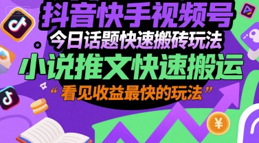 抖音快手视频号今日话题快速搬砖玩法,小说推文快速搬运,看见收益最快的玩法-墨痕微课
