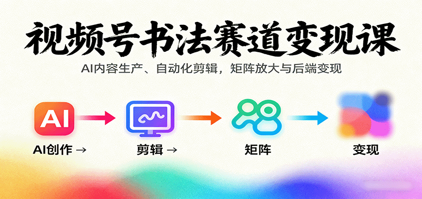视频号书法赛道变现课:AI内容生产、自动化剪辑,矩阵放大与后端变现-墨痕微课