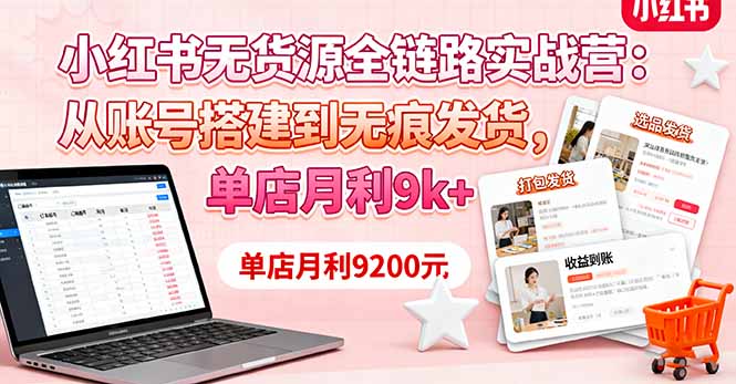 小红书无货源全链路实战营:从账号搭建到无痕发货,单店月利9k+-墨痕微课