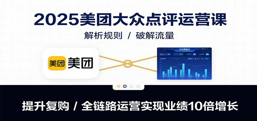 2025美团大众点评运营课：解析规则/破解流量/提升复购/全链路运营实现业绩10倍增长-墨痕微课