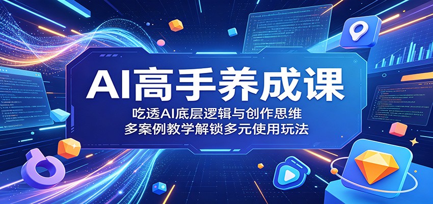 AI高手养成课:吃透AI底层逻辑与创作思维,多案例教学解锁多元使用玩法-墨痕微课