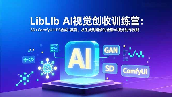 LibLIb AI视觉创收训练营：SD+ComfyUI+PS合成+案例，从生成到精修的全套AI视觉创作技能-墨痕微课