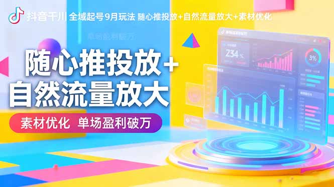 抖音千川全域起号9月玩法 随心推投放+自然流量放大+素材优化 单场盈利破万-墨痕微课