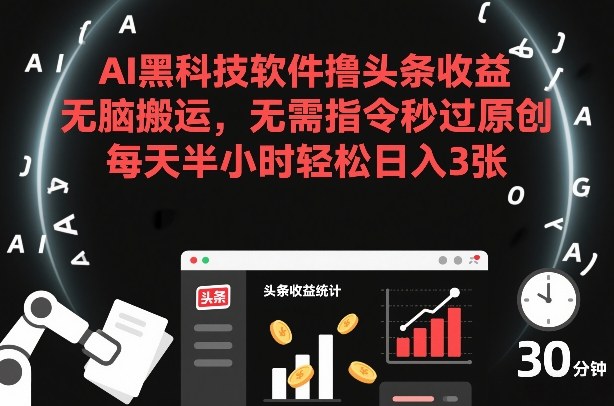 AI黑科技软件撸头条收益，无脑搬运，无需指令秒过原创，每天半小时轻松日入3张【揭秘】-墨痕微课