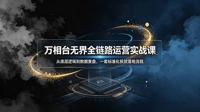 万相台无界全链路运营实战课，从底层逻辑到数据复盘，一套标准化投放落地流程-墨痕微课