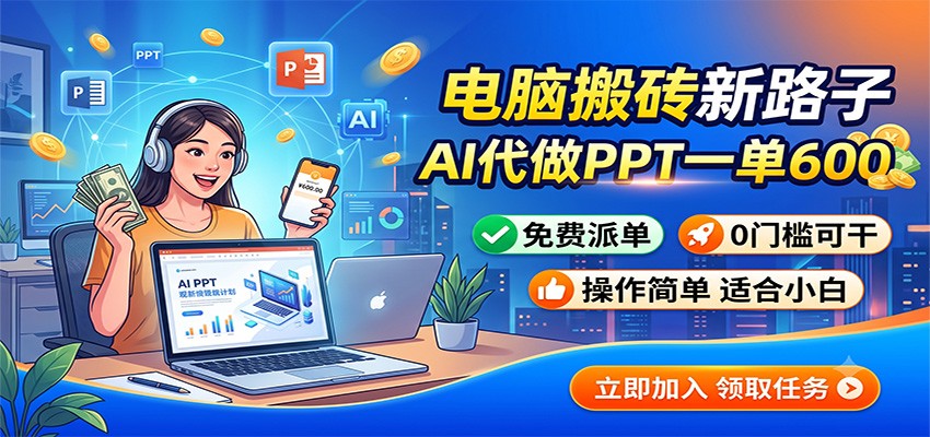 电脑搬砖新路子：AI代做PPT一单600，免费派单，0门槛可干-墨痕微课